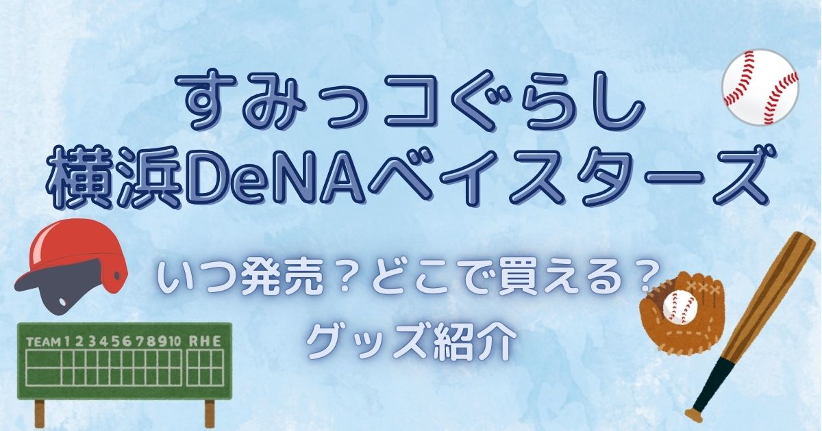 【すみっコぐらし×横浜DeNAベイスターズコラボ】いつ発売？どこで買える？グッズ紹介