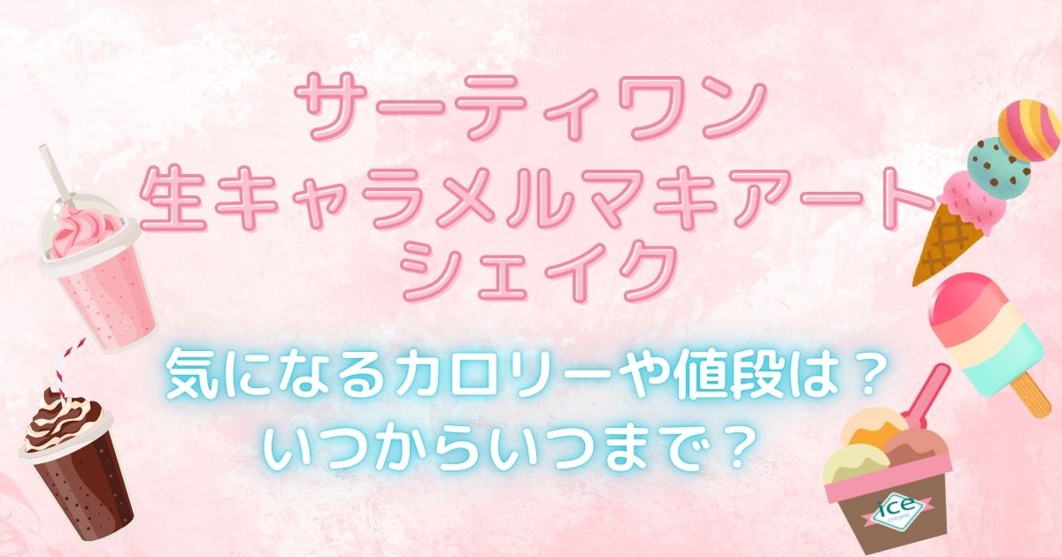 サーティワン生キャラメルマキアートシェイク　気になるカロリーとお値段は？いつからいつまで販売？