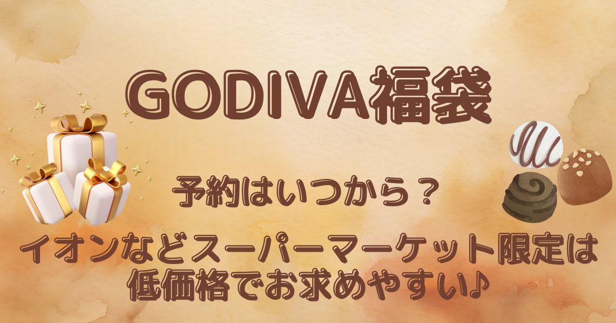 【GODIVA福袋】予約はいつから？イオンなどスーバーマーケット限定は低価格でお求めやすい♪