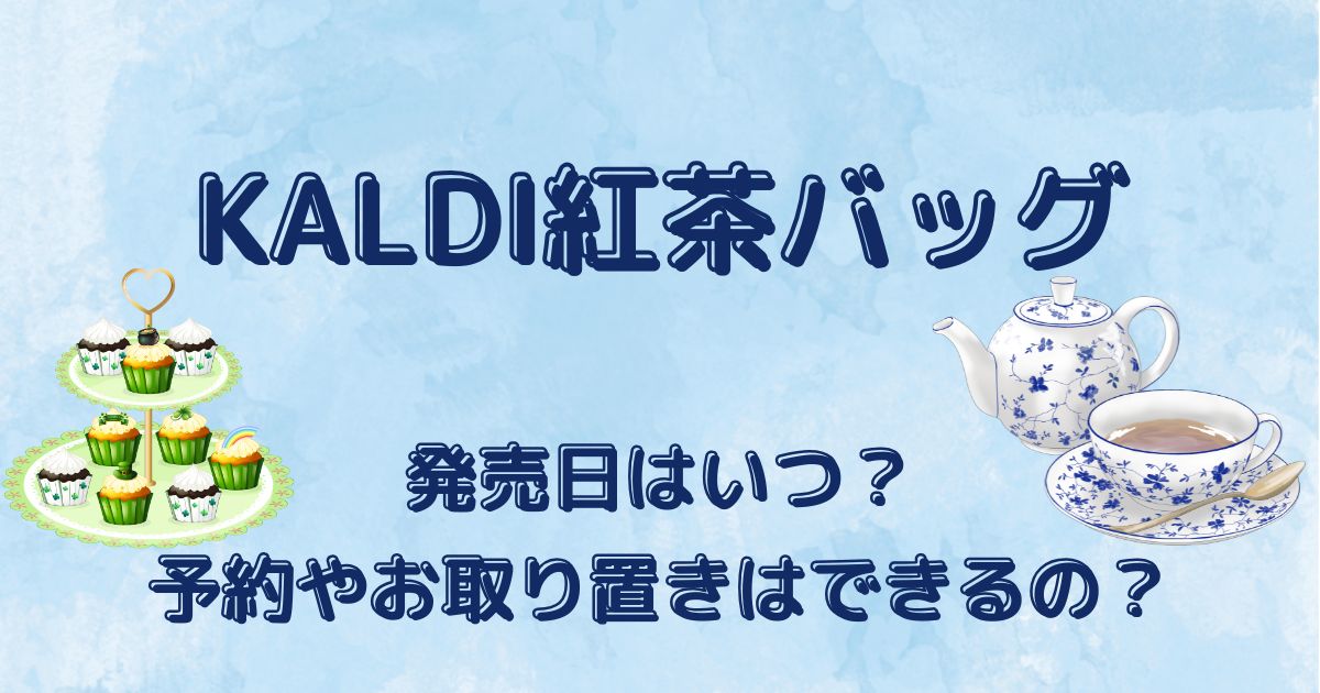 カルディ紅茶バッグ2024発売日はいつ？予約やお取り置きはできる？