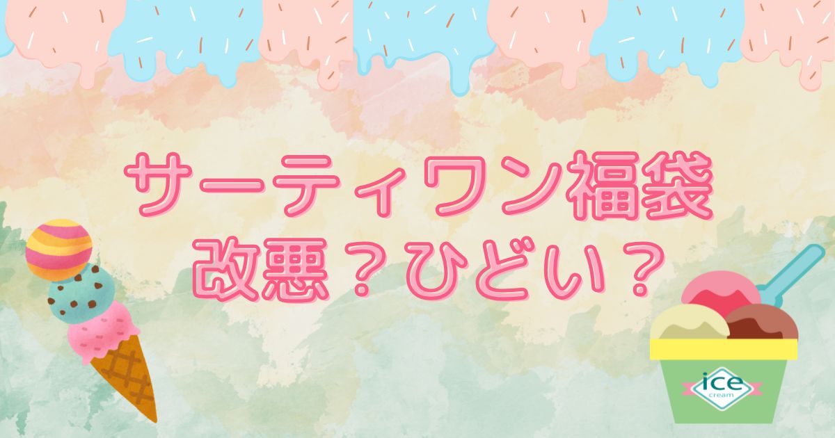 サーティワン福袋　改悪？ひどい？口コミ情報と中身ネタバレ